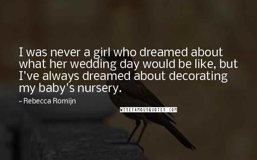 Rebecca Romijn Quotes: I was never a girl who dreamed about what her wedding day would be like, but I've always dreamed about decorating my baby's nursery.