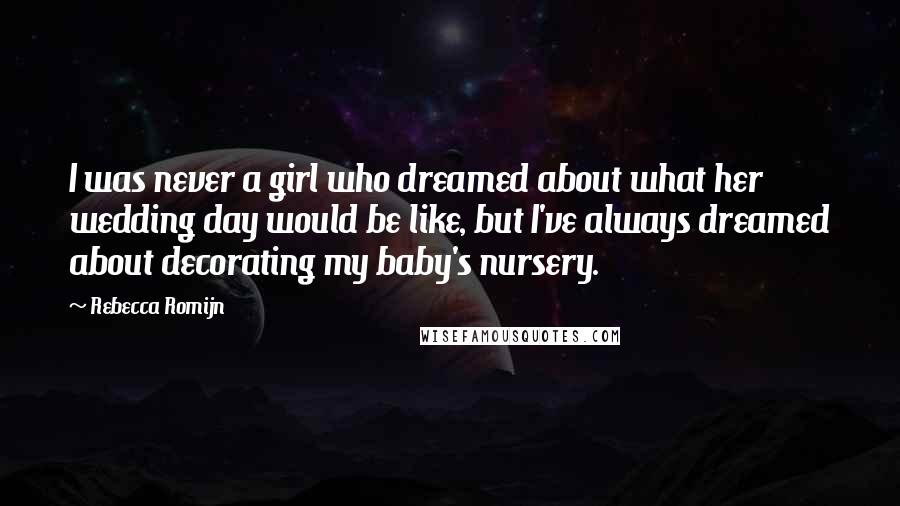 Rebecca Romijn Quotes: I was never a girl who dreamed about what her wedding day would be like, but I've always dreamed about decorating my baby's nursery.