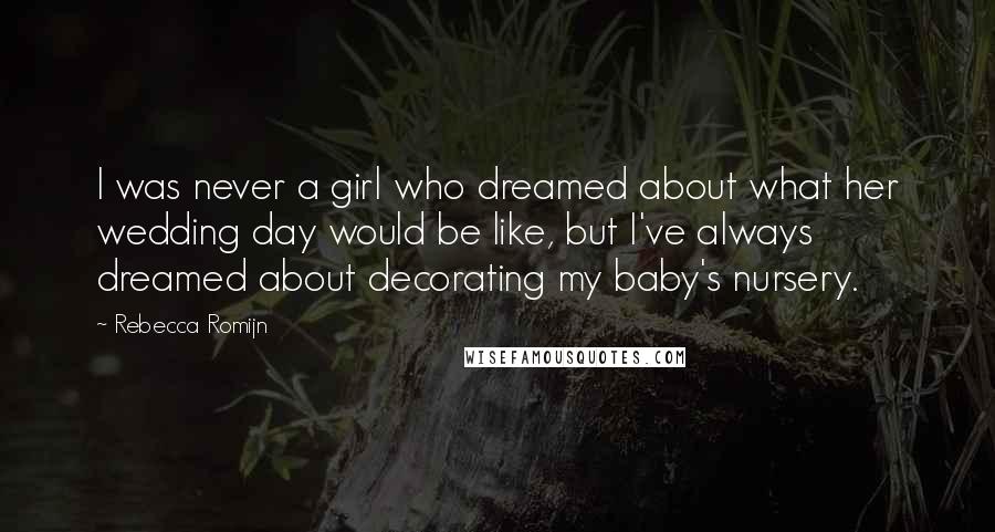 Rebecca Romijn Quotes: I was never a girl who dreamed about what her wedding day would be like, but I've always dreamed about decorating my baby's nursery.