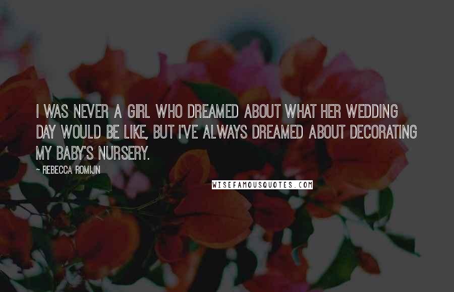 Rebecca Romijn Quotes: I was never a girl who dreamed about what her wedding day would be like, but I've always dreamed about decorating my baby's nursery.