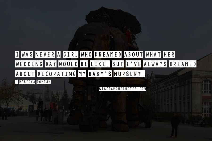 Rebecca Romijn Quotes: I was never a girl who dreamed about what her wedding day would be like, but I've always dreamed about decorating my baby's nursery.