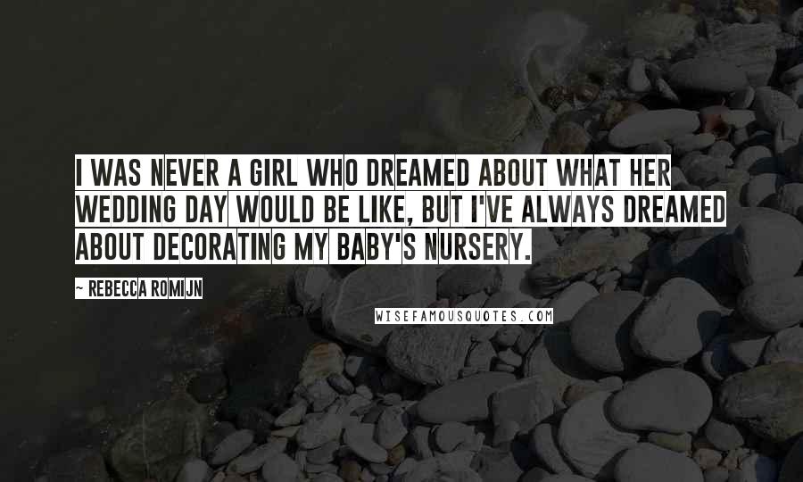 Rebecca Romijn Quotes: I was never a girl who dreamed about what her wedding day would be like, but I've always dreamed about decorating my baby's nursery.