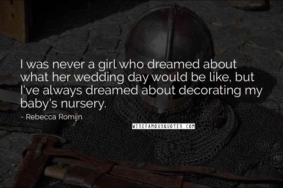 Rebecca Romijn Quotes: I was never a girl who dreamed about what her wedding day would be like, but I've always dreamed about decorating my baby's nursery.