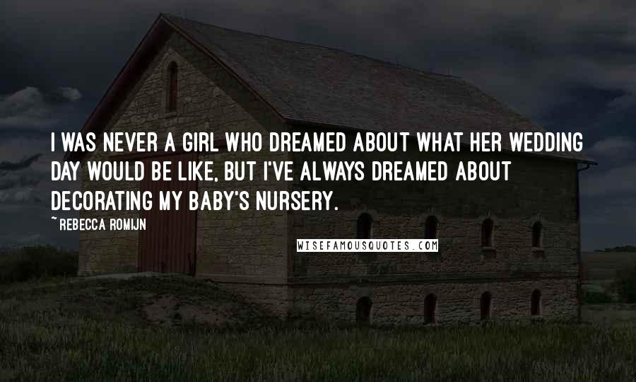 Rebecca Romijn Quotes: I was never a girl who dreamed about what her wedding day would be like, but I've always dreamed about decorating my baby's nursery.