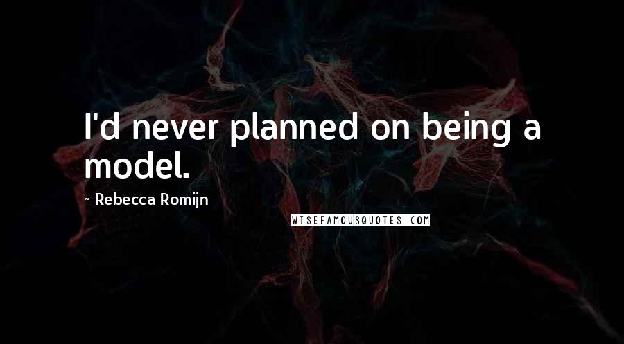 Rebecca Romijn Quotes: I'd never planned on being a model.