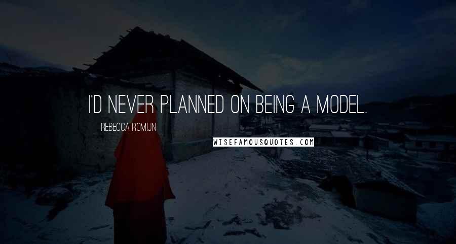 Rebecca Romijn Quotes: I'd never planned on being a model.