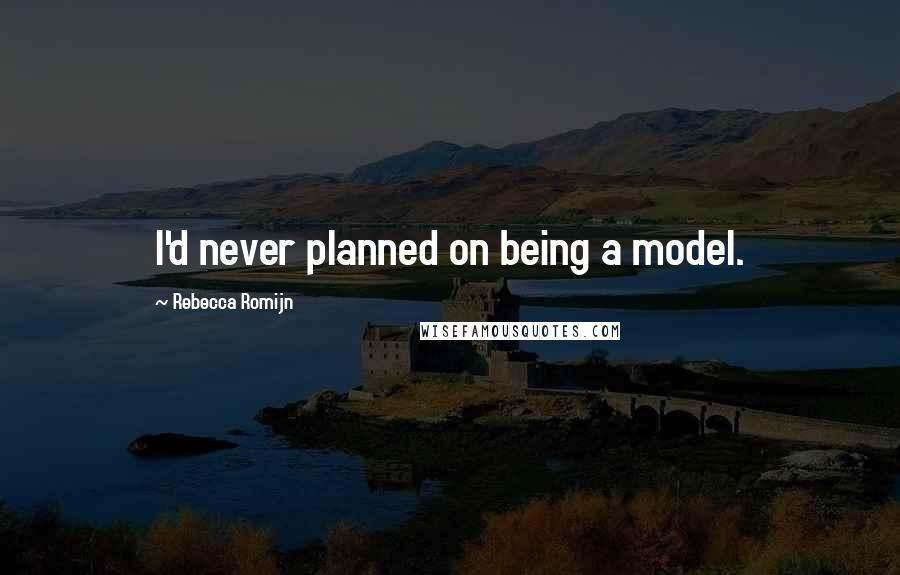 Rebecca Romijn Quotes: I'd never planned on being a model.