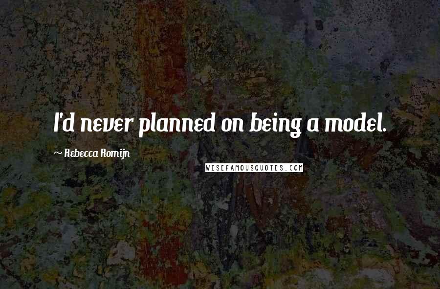Rebecca Romijn Quotes: I'd never planned on being a model.