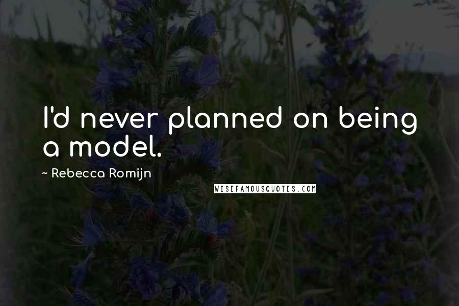 Rebecca Romijn Quotes: I'd never planned on being a model.