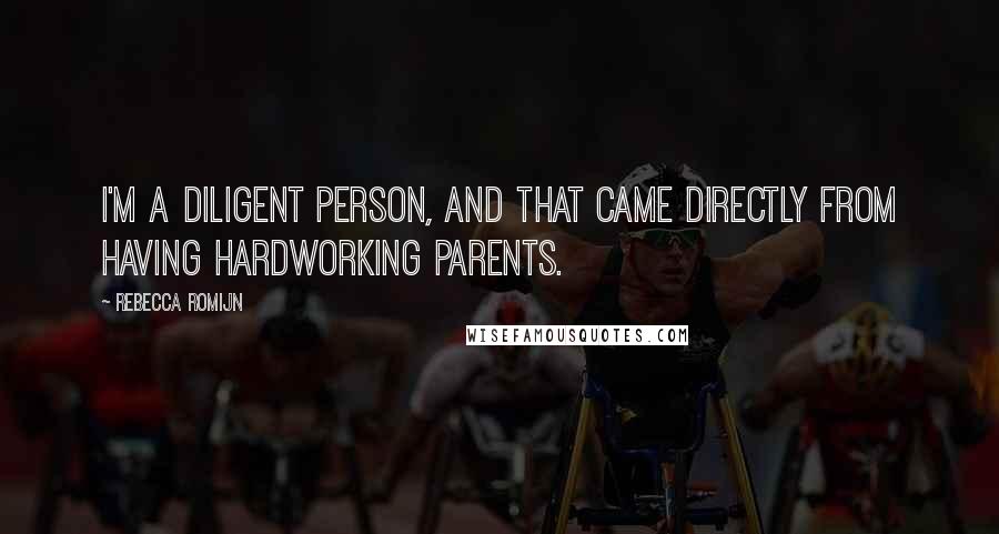Rebecca Romijn Quotes: I'm a diligent person, and that came directly from having hardworking parents.