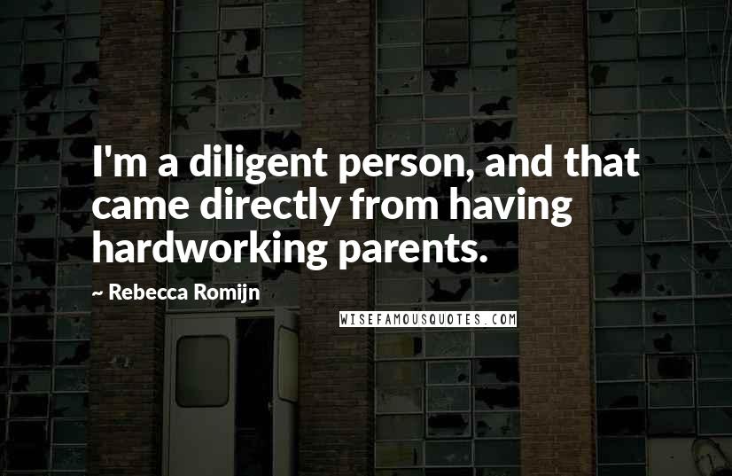 Rebecca Romijn Quotes: I'm a diligent person, and that came directly from having hardworking parents.