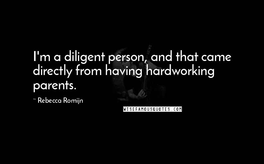 Rebecca Romijn Quotes: I'm a diligent person, and that came directly from having hardworking parents.