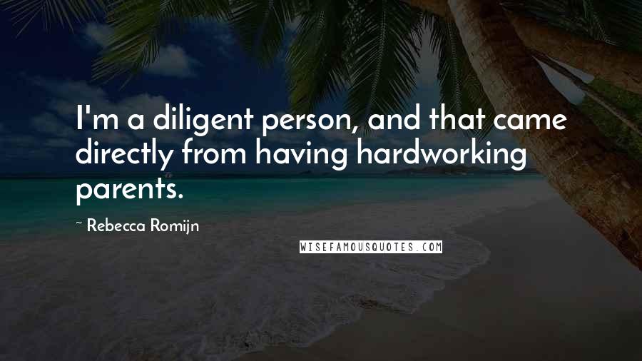 Rebecca Romijn Quotes: I'm a diligent person, and that came directly from having hardworking parents.