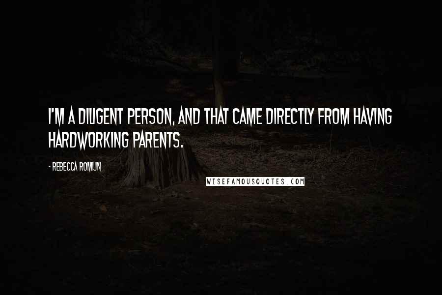 Rebecca Romijn Quotes: I'm a diligent person, and that came directly from having hardworking parents.