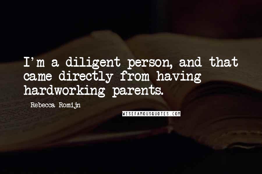 Rebecca Romijn Quotes: I'm a diligent person, and that came directly from having hardworking parents.