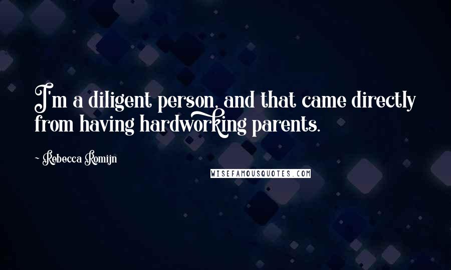 Rebecca Romijn Quotes: I'm a diligent person, and that came directly from having hardworking parents.