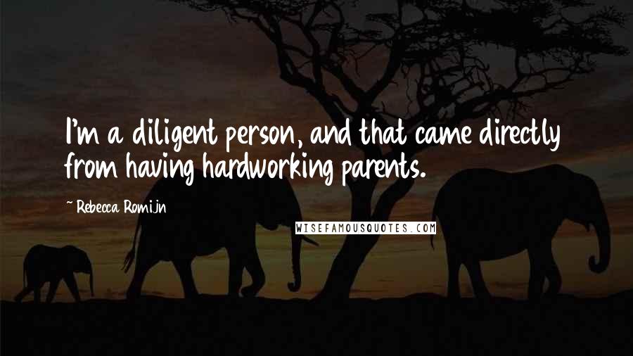 Rebecca Romijn Quotes: I'm a diligent person, and that came directly from having hardworking parents.