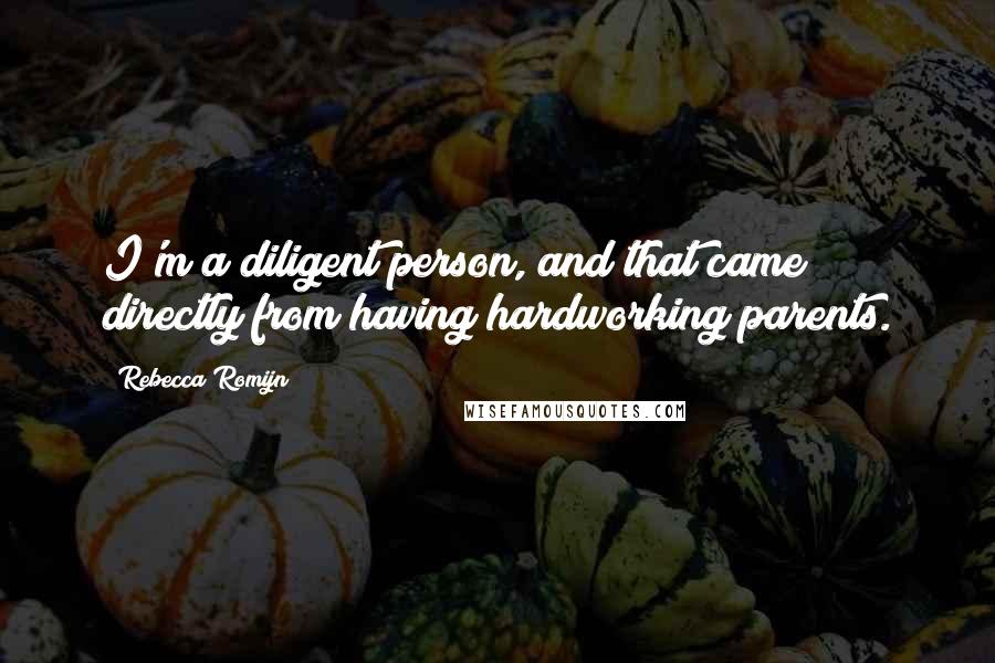 Rebecca Romijn Quotes: I'm a diligent person, and that came directly from having hardworking parents.
