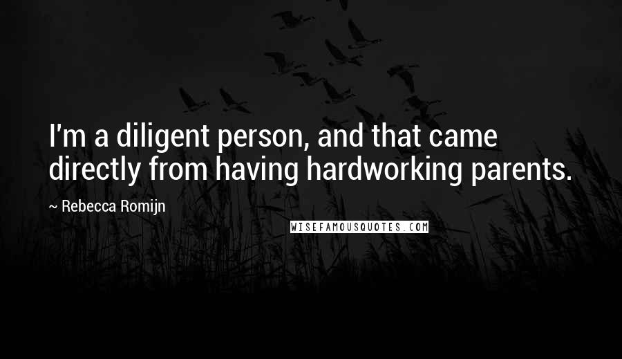 Rebecca Romijn Quotes: I'm a diligent person, and that came directly from having hardworking parents.