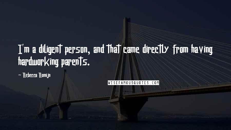 Rebecca Romijn Quotes: I'm a diligent person, and that came directly from having hardworking parents.