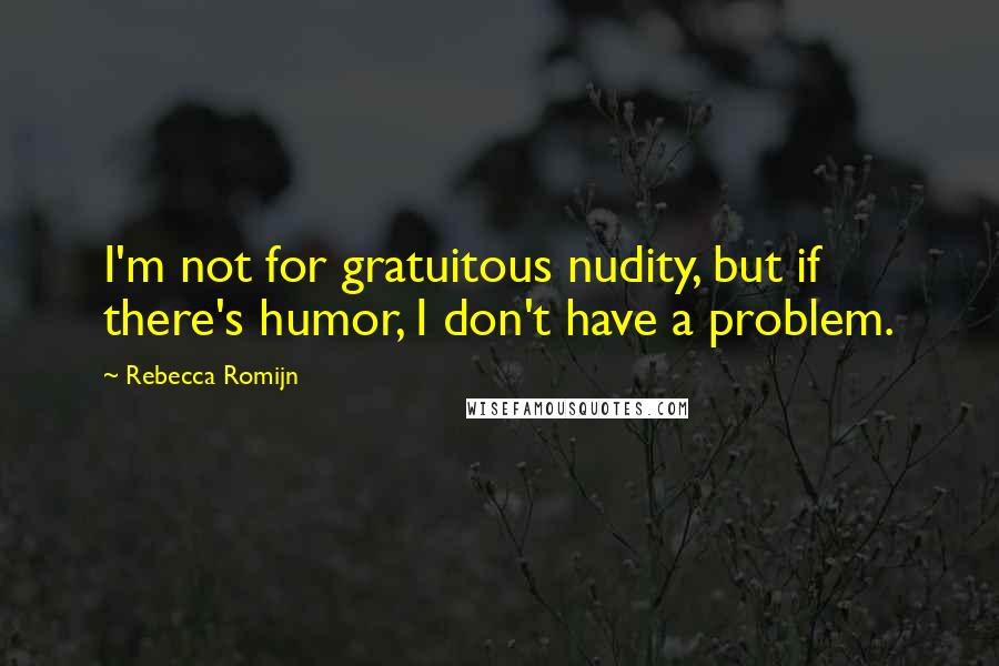 Rebecca Romijn Quotes: I'm not for gratuitous nudity, but if there's humor, I don't have a problem.
