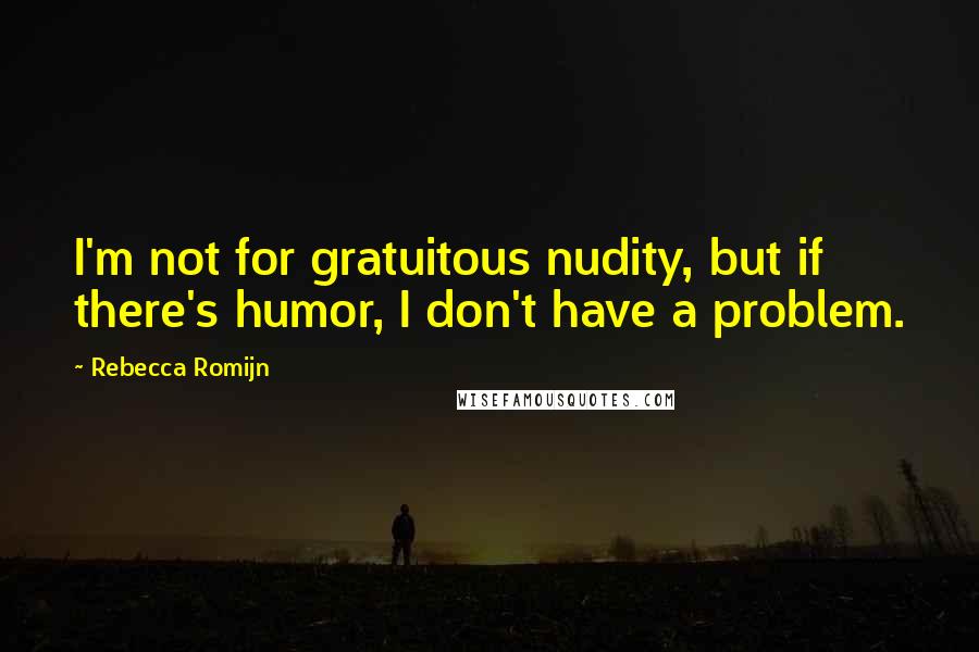 Rebecca Romijn Quotes: I'm not for gratuitous nudity, but if there's humor, I don't have a problem.