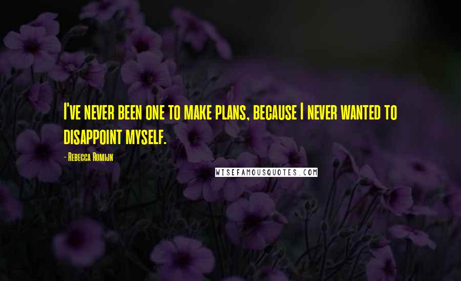 Rebecca Romijn Quotes: I've never been one to make plans, because I never wanted to disappoint myself.