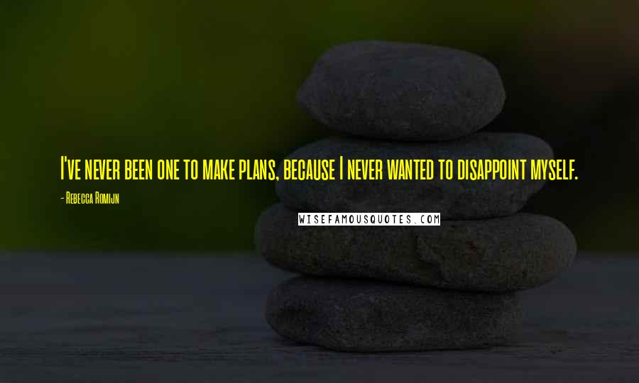 Rebecca Romijn Quotes: I've never been one to make plans, because I never wanted to disappoint myself.