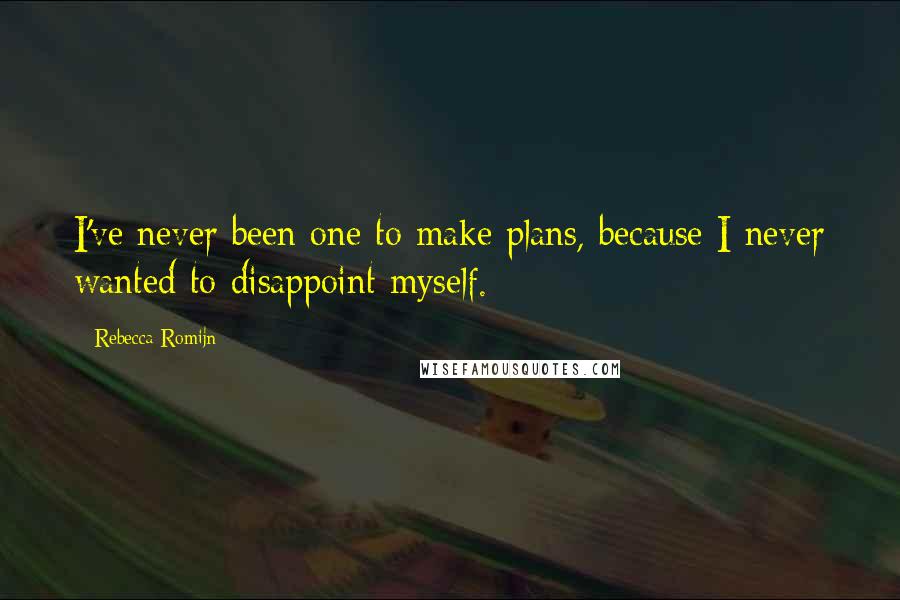 Rebecca Romijn Quotes: I've never been one to make plans, because I never wanted to disappoint myself.