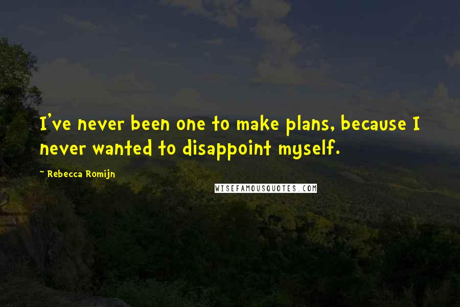 Rebecca Romijn Quotes: I've never been one to make plans, because I never wanted to disappoint myself.