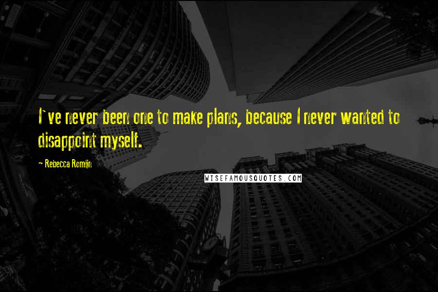 Rebecca Romijn Quotes: I've never been one to make plans, because I never wanted to disappoint myself.