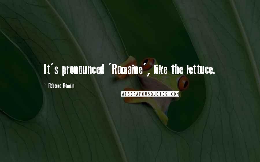 Rebecca Romijn Quotes: It's pronounced 'Romaine', like the lettuce.