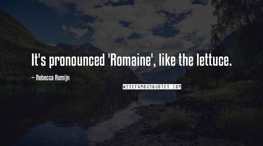 Rebecca Romijn Quotes: It's pronounced 'Romaine', like the lettuce.
