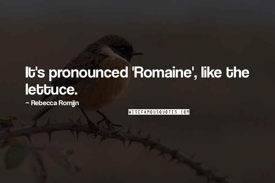 Rebecca Romijn Quotes: It's pronounced 'Romaine', like the lettuce.
