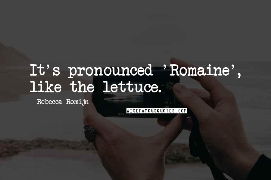 Rebecca Romijn Quotes: It's pronounced 'Romaine', like the lettuce.