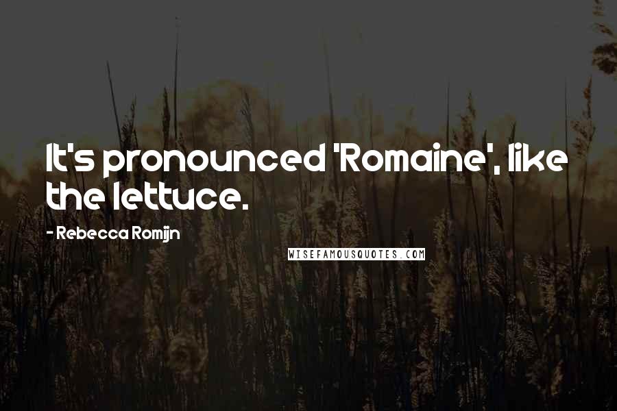 Rebecca Romijn Quotes: It's pronounced 'Romaine', like the lettuce.