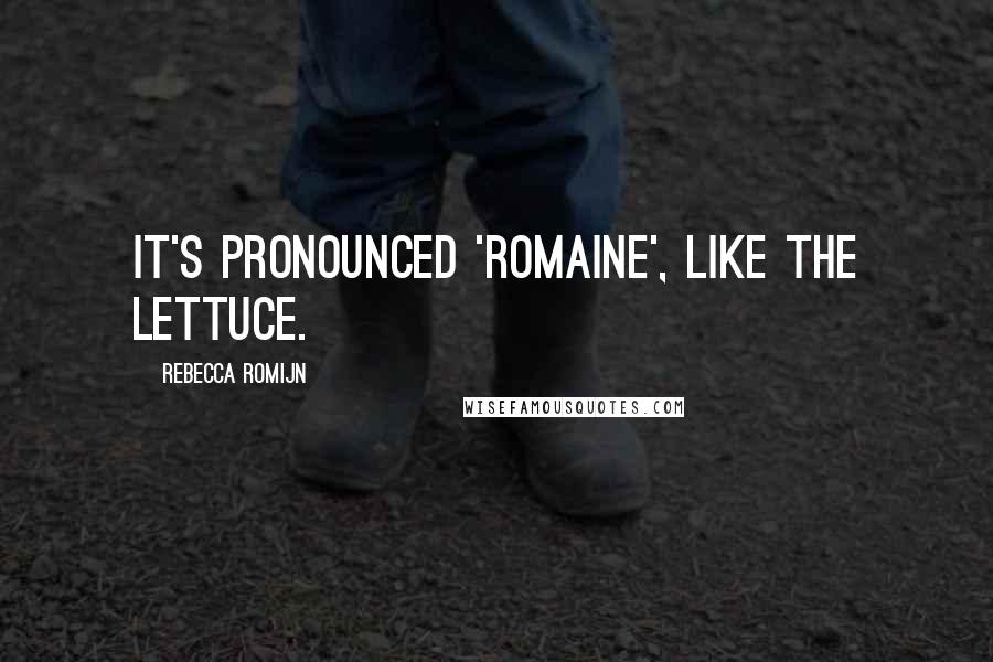 Rebecca Romijn Quotes: It's pronounced 'Romaine', like the lettuce.