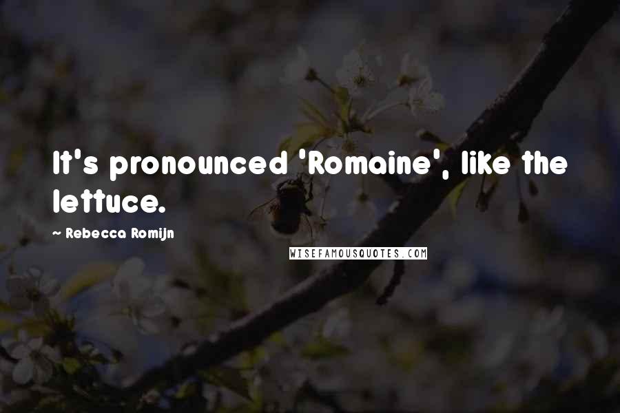 Rebecca Romijn Quotes: It's pronounced 'Romaine', like the lettuce.