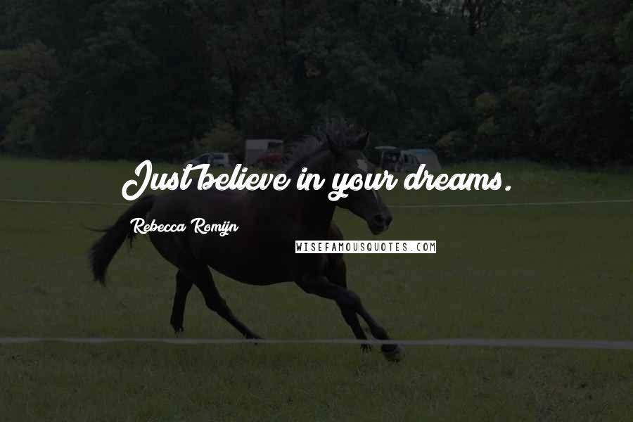 Rebecca Romijn Quotes: Just believe in your dreams.