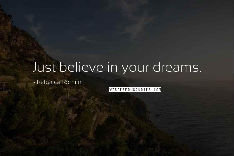 Rebecca Romijn Quotes: Just believe in your dreams.