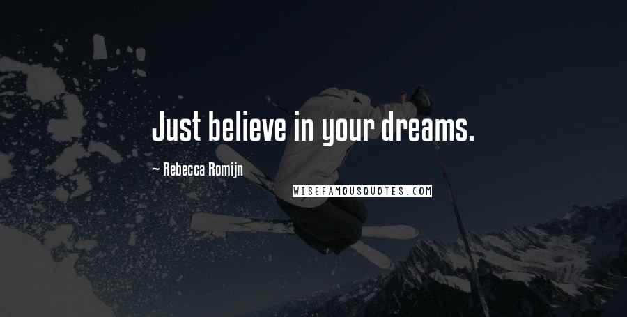 Rebecca Romijn Quotes: Just believe in your dreams.