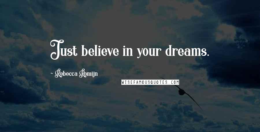 Rebecca Romijn Quotes: Just believe in your dreams.