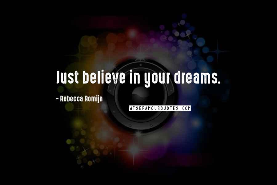 Rebecca Romijn Quotes: Just believe in your dreams.