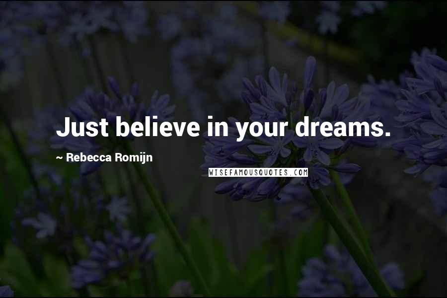 Rebecca Romijn Quotes: Just believe in your dreams.