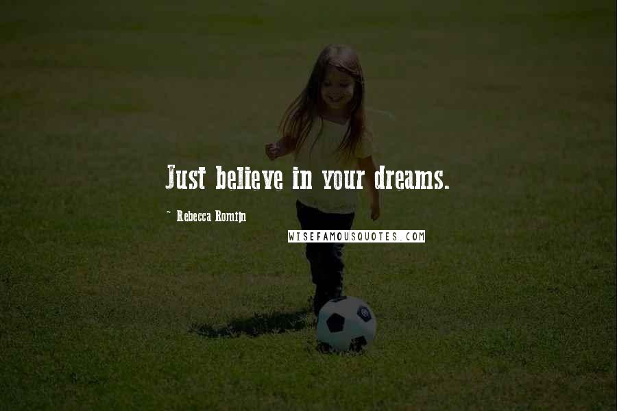 Rebecca Romijn Quotes: Just believe in your dreams.