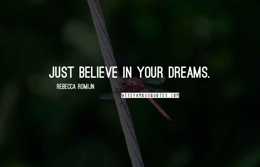 Rebecca Romijn Quotes: Just believe in your dreams.