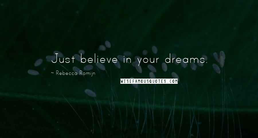 Rebecca Romijn Quotes: Just believe in your dreams.