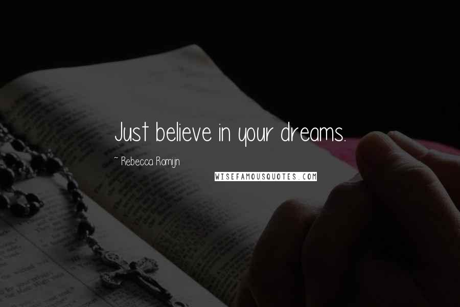 Rebecca Romijn Quotes: Just believe in your dreams.