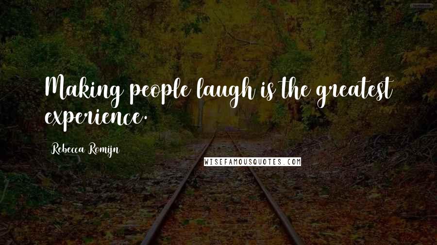 Rebecca Romijn Quotes: Making people laugh is the greatest experience.