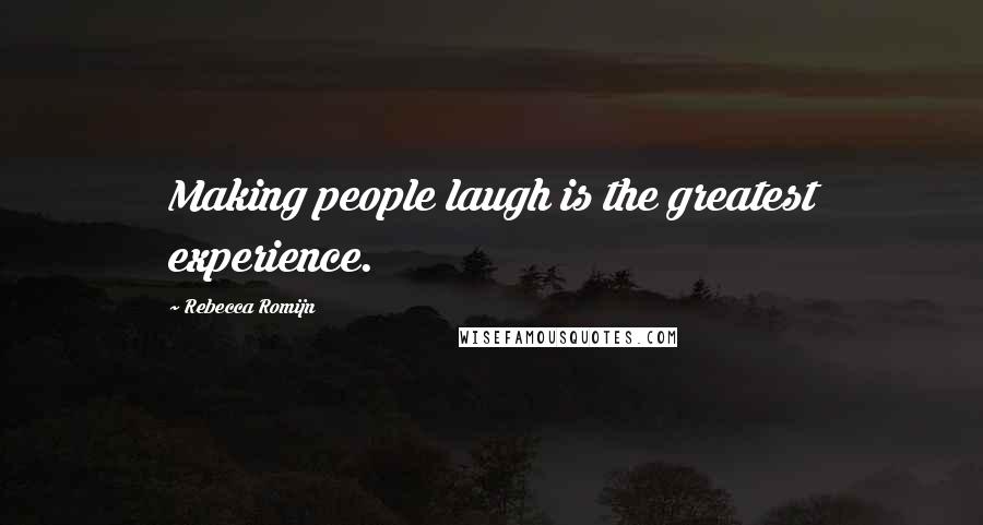 Rebecca Romijn Quotes: Making people laugh is the greatest experience.